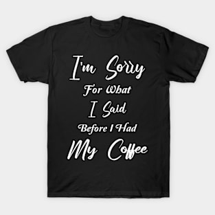 COFFEE - I'm sorry for what I said before I had my coffee T-Shirt